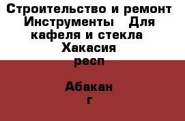 Строительство и ремонт Инструменты - Для кафеля и стекла. Хакасия респ.,Абакан г.